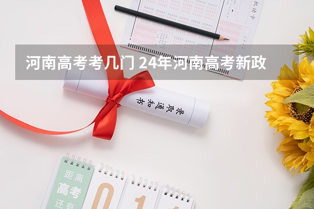 河南高考考几门 24年河南高考新政策
