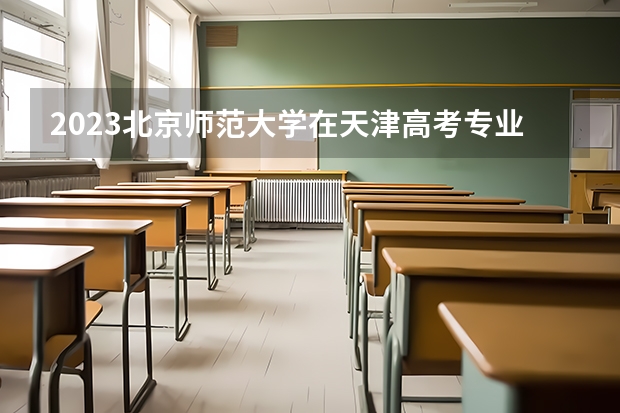 2023北京师范大学在天津高考专业招生计划人数