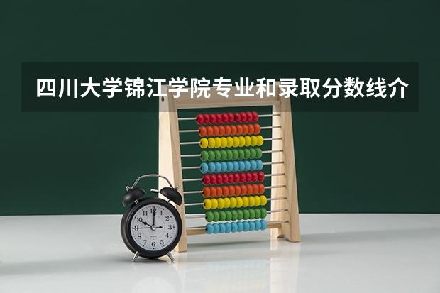 四川大学锦江学院专业和录取分数线介绍(2024分数线预测)