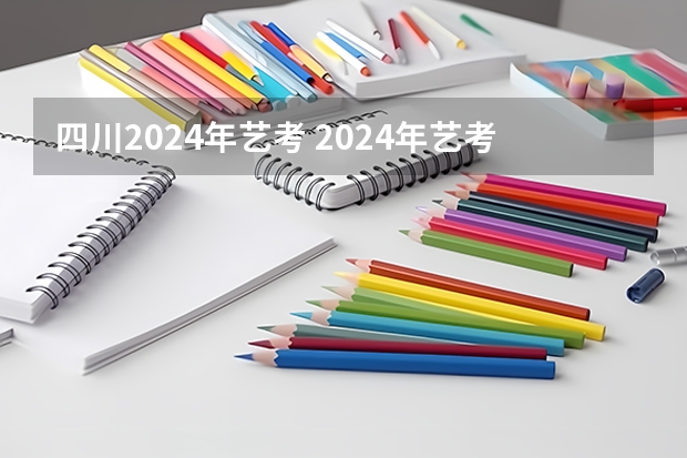 四川2024年艺考 2024年艺考考试流程发布