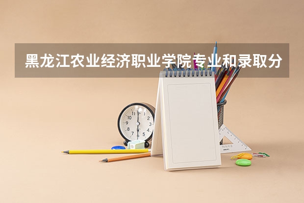 黑龙江农业经济职业学院专业和录取分数线介绍(2024分数线预测)