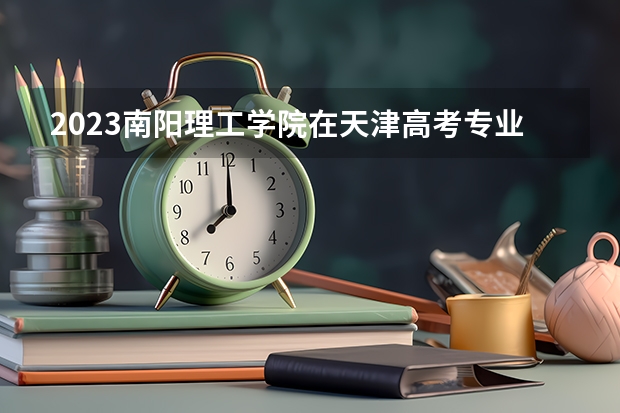 2023南阳理工学院在天津高考专业招生计划人数