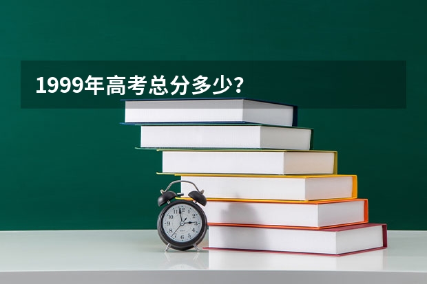1999年高考总分多少？