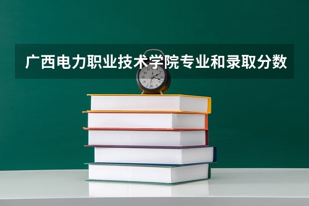 广西电力职业技术学院专业和录取分数线介绍(2024分数线预测)
