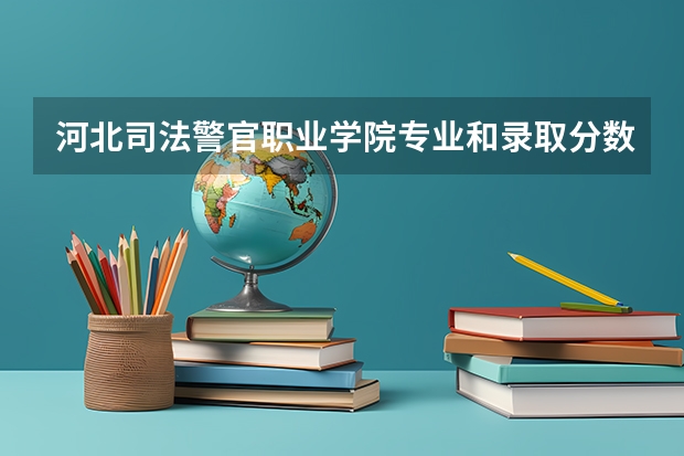 河北司法警官职业学院专业和录取分数线介绍(2024分数线预测)