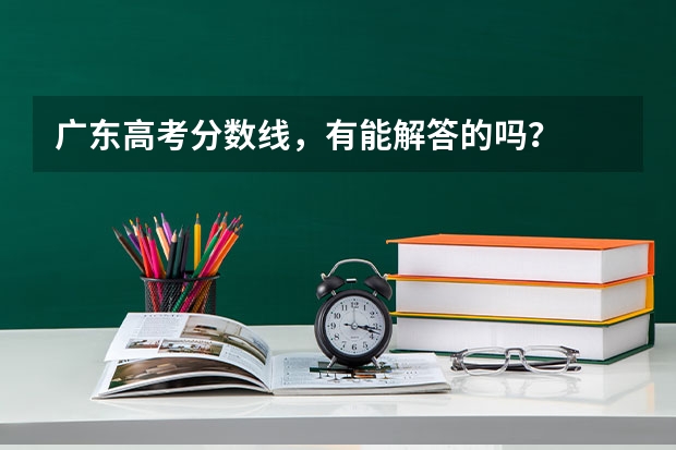 广东高考分数线，有能解答的吗？