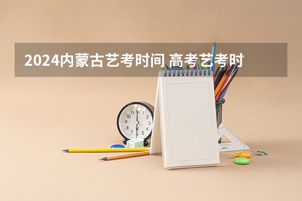 2024内蒙古艺考时间 高考艺考时间