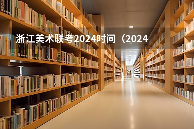 浙江美术联考2024时间（2024年艺考的时间安排是怎样的？）