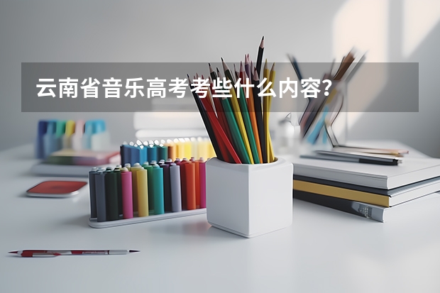 云南省音乐高考考些什么内容？