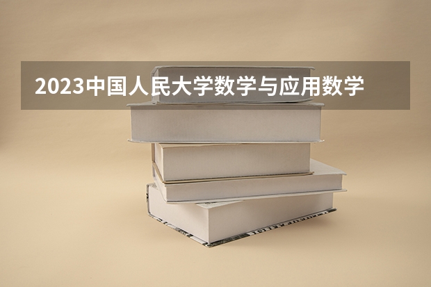2023中国人民大学数学与应用数学专业分数线是多少(2024分数线预测)