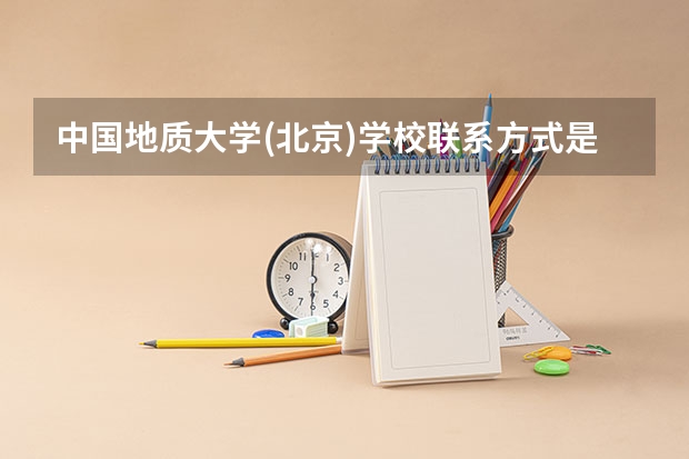 中国地质大学(北京)学校联系方式是什么
