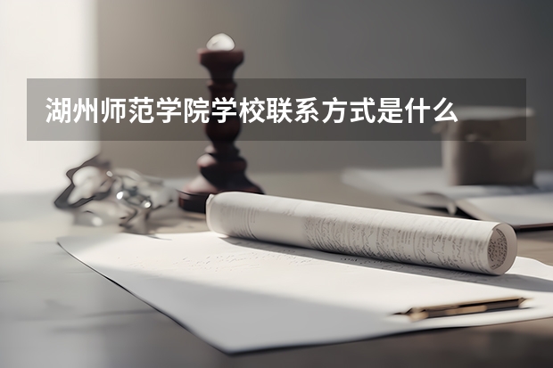 湖州师范学院学校联系方式是什么