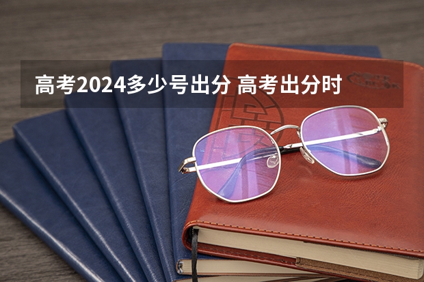 高考2024多少号出分 高考出分时间表
