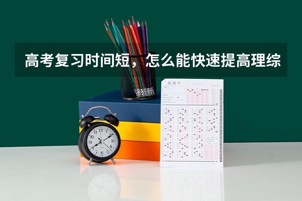 高考复习时间短，怎么能快速提高理综成绩？有什么方法吗？