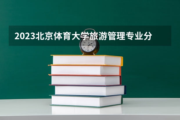 2023北京体育大学旅游管理专业分数线是多少(2024分数线预测)