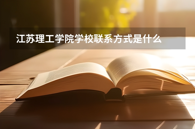 江苏理工学院学校联系方式是什么