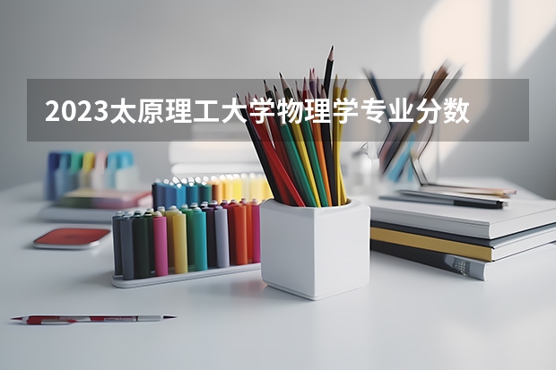 2023太原理工大学物理学专业分数线是多少(2024分数线预测)