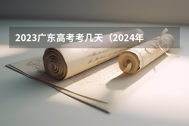 2023广东高考考几天（2024年广东春季高考时间）