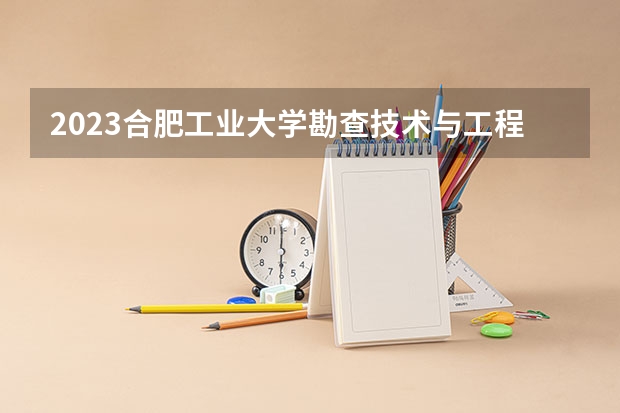 2023合肥工业大学勘查技术与工程专业分数线是多少(2024分数线预测)