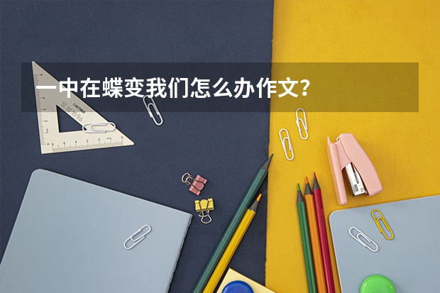 一中在蝶变我们怎么办作文？