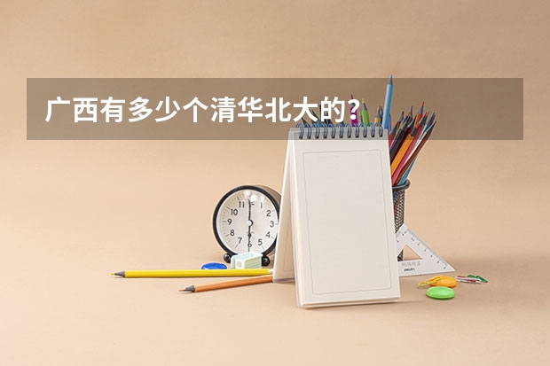 广西有多少个清华北大的？
