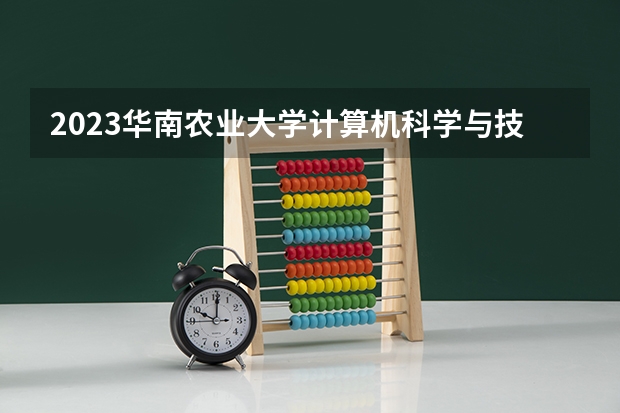 2023华南农业大学计算机科学与技术专业分数线是多少(2024分数线预测)