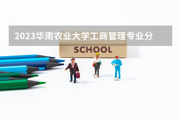 2023华南农业大学工商管理专业分数线是多少(2024分数线预测)