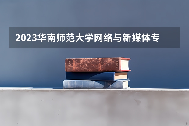 2023华南师范大学网络与新媒体专业分数线是多少(2024分数线预测)