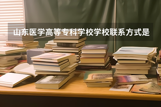 山东医学高等专科学校学校联系方式是什么