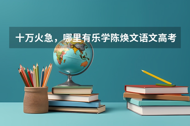 十万火急，哪里有乐学陈焕文语文高考陈sir反转星球百度云视频资源