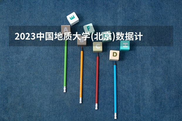 2023中国地质大学(北京)数据计算及应用专业分数线是多少(2024分数线预测)