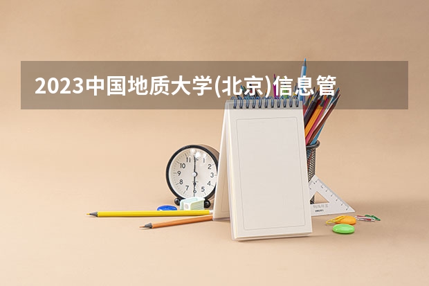 2023中国地质大学(北京)信息管理与信息系统专业分数线是多少(2024分数线预测)