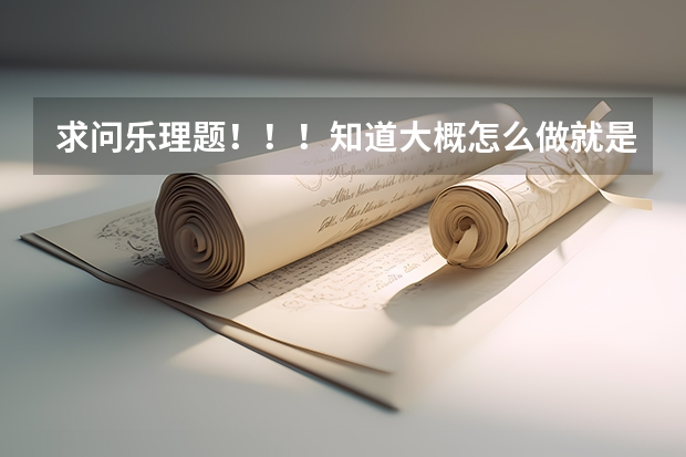 求问乐理题！！！知道大概怎么做就是不确定，求详细步骤及讲解。