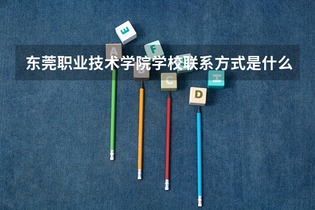 东莞职业技术学院学校联系方式是什么