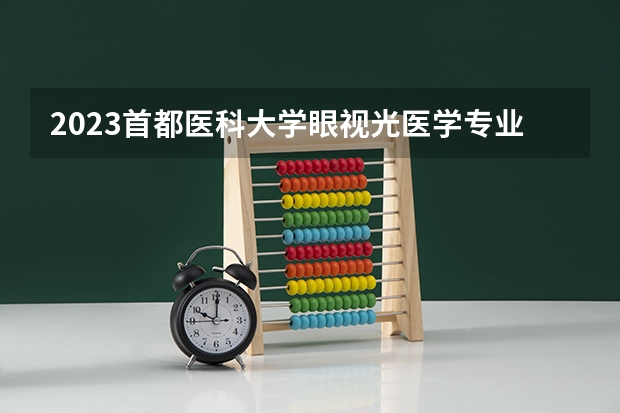 2023首都医科大学眼视光医学专业分数线是多少(2024分数线预测)