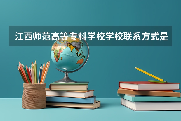 江西师范高等专科学校学校联系方式是什么