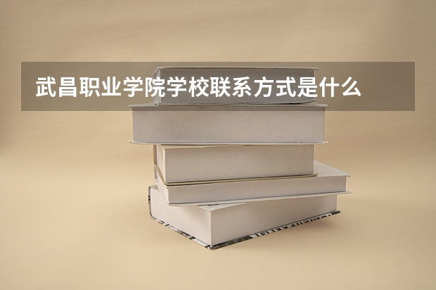 武昌职业学院学校联系方式是什么