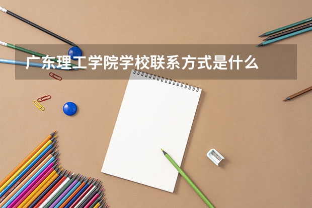 广东理工学院学校联系方式是什么
