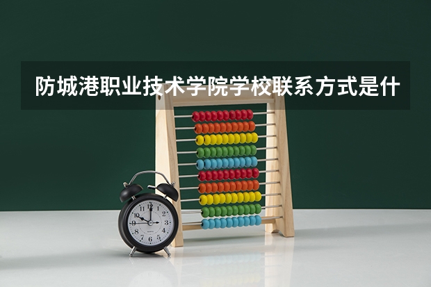 防城港职业技术学院学校联系方式是什么