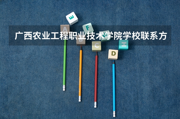 广西农业工程职业技术学院学校联系方式是什么