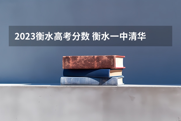 2023衡水高考分数 衡水一中清华北大录取人数
