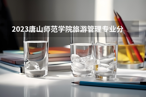 2023唐山师范学院旅游管理专业分数线是多少(2024分数线预测)