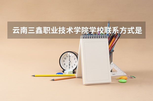 云南三鑫职业技术学院学校联系方式是什么