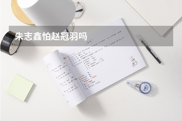 朱志鑫怕赵冠羽吗