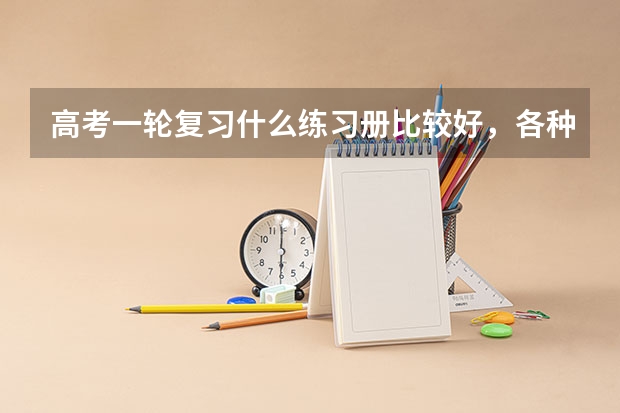 高考一轮复习什么练习册比较好，各种练习册适合什么样