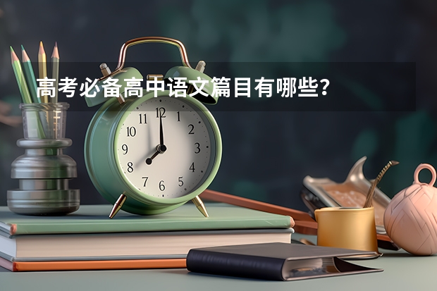 高考必备高中语文篇目有哪些？