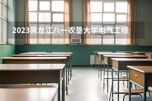 2023黑龙江八一农垦大学电气工程及其自动化专业分数线是多少(2024分数线预测)
