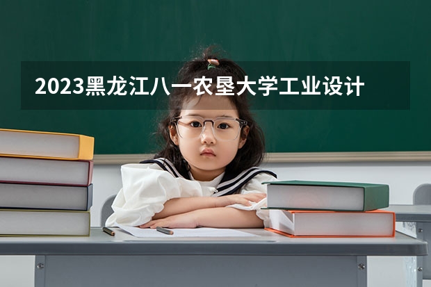 2023黑龙江八一农垦大学工业设计专业分数线是多少(2024分数线预测)