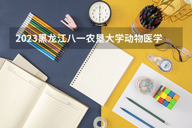 2023黑龙江八一农垦大学动物医学专业分数线是多少(2024分数线预测)