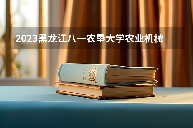 2023黑龙江八一农垦大学农业机械化及其自动化专业分数线是多少(2024分数线预测)